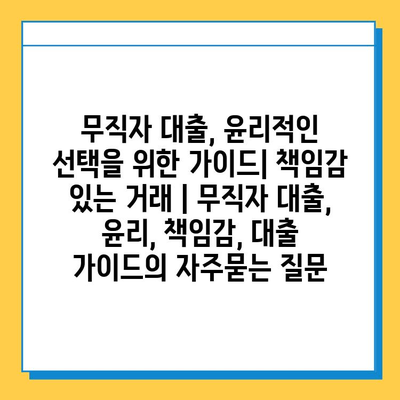 무직자 대출, 윤리적인 선택을 위한 가이드| 책임감 있는 거래 | 무직자 대출, 윤리, 책임감, 대출 가이드