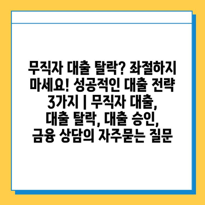 무직자 대출 탈락? 좌절하지 마세요! 성공적인 대출 전략 3가지 | 무직자 대출, 대출 탈락, 대출 승인, 금융 상담