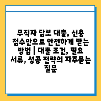 무직자 담보 대출, 신용 점수만으로 안전하게 받는 방법 | 대출 조건, 필요 서류, 성공 전략