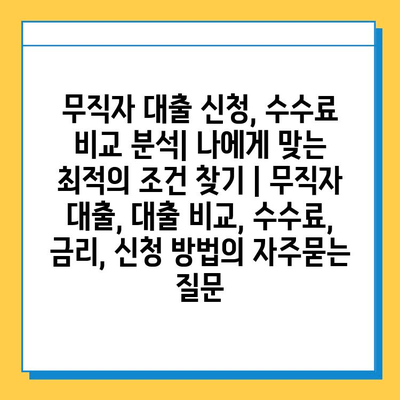 무직자 대출 신청, 수수료 비교 분석| 나에게 맞는 최적의 조건 찾기 | 무직자 대출, 대출 비교, 수수료, 금리, 신청 방법