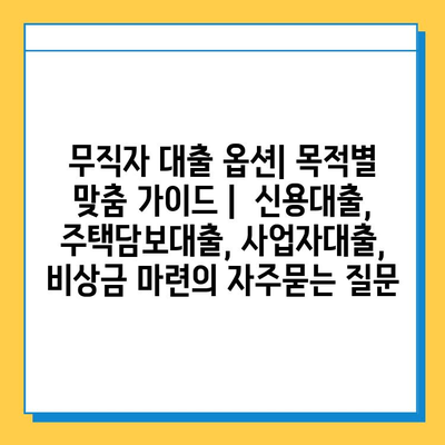 무직자 대출 옵션| 목적별 맞춤 가이드 |  신용대출, 주택담보대출, 사업자대출,  비상금 마련