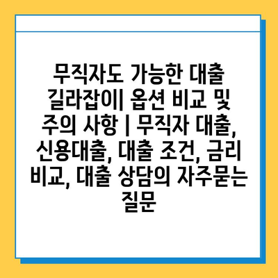 무직자도 가능한 대출 길라잡이| 옵션 비교 및 주의 사항 | 무직자 대출, 신용대출, 대출 조건, 금리 비교, 대출 상담