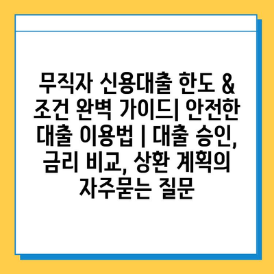 무직자 신용대출 한도 & 조건 완벽 가이드| 안전한 대출 이용법 | 대출 승인, 금리 비교, 상환 계획