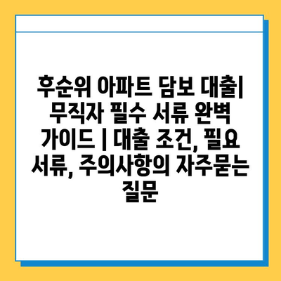 후순위 아파트 담보 대출| 무직자 필수 서류 완벽 가이드 | 대출 조건, 필요 서류, 주의사항