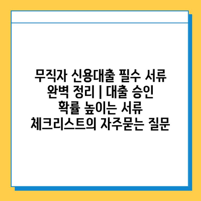 무직자 신용대출 필수 서류 완벽 정리 | 대출 승인 확률 높이는 서류 체크리스트