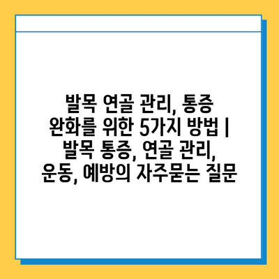 발목 연골 관리, 통증 완화를 위한 5가지 방법 | 발목 통증, 연골 관리, 운동, 예방