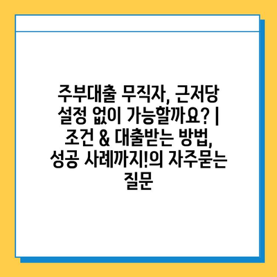 주부대출 무직자, 근저당 설정 없이 가능할까요? | 조건 & 대출받는 방법, 성공 사례까지!