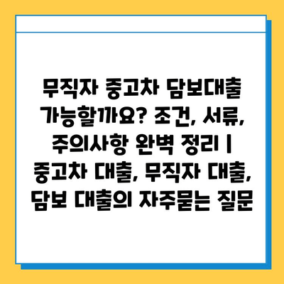 무직자 중고차 담보대출 가능할까요? 조건, 서류, 주의사항 완벽 정리 | 중고차 대출, 무직자 대출, 담보 대출