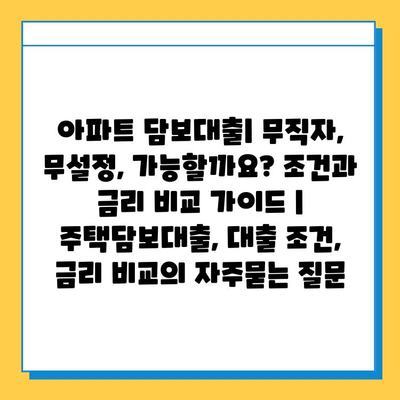 아파트 담보대출| 무직자, 무설정, 가능할까요? 조건과 금리 비교 가이드 | 주택담보대출, 대출 조건, 금리 비교