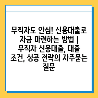 무직자도 안심! 신용대출로 자금 마련하는 방법 | 무직자 신용대출, 대출 조건, 성공 전략