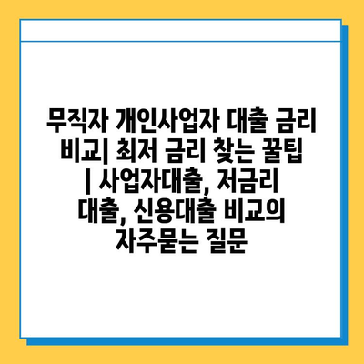 무직자 개인사업자 대출 금리 비교| 최저 금리 찾는 꿀팁 | 사업자대출, 저금리 대출, 신용대출 비교