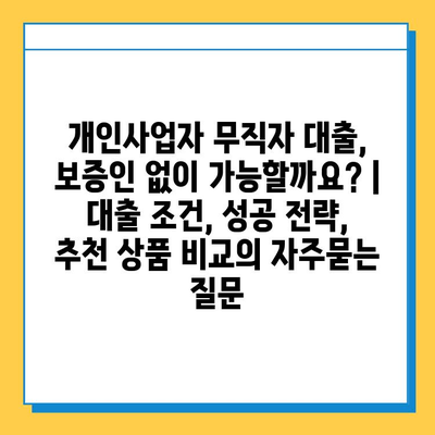 개인사업자 무직자 대출, 보증인 없이 가능할까요? | 대출 조건, 성공 전략, 추천 상품 비교