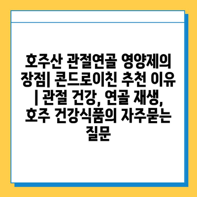 호주산 관절연골 영양제의 장점| 콘드로이친 추천 이유 | 관절 건강, 연골 재생, 호주 건강식품