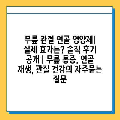 무릎 관절 연골 영양제| 실제 효과는? 솔직 후기 공개 | 무릎 통증, 연골 재생, 관절 건강