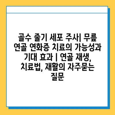 골수 줄기 세포 주사| 무릎 연골 연화증 치료의 가능성과 기대 효과 | 연골 재생, 치료법, 재활