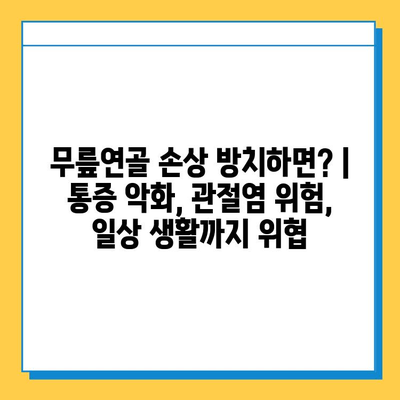 무릎연골 손상 방치하면? | 통증 악화, 관절염 위험, 일상 생활까지 위협