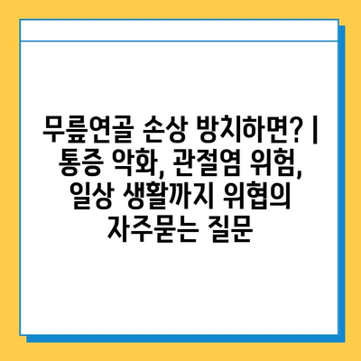 무릎연골 손상 방치하면? | 통증 악화, 관절염 위험, 일상 생활까지 위협