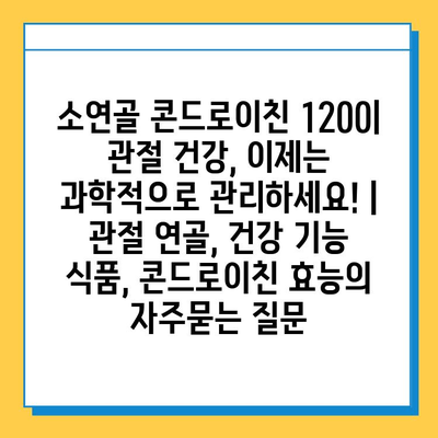 소연골 콘드로이친 1200| 관절 건강, 이제는 과학적으로 관리하세요! | 관절 연골, 건강 기능 식품, 콘드로이친 효능