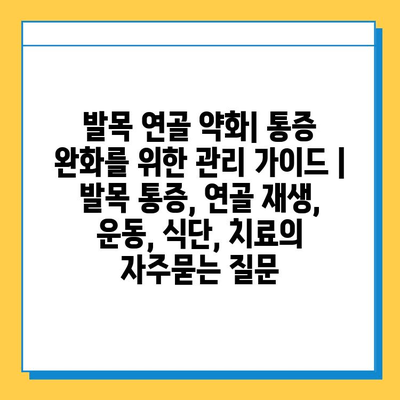 발목 연골 약화| 통증 완화를 위한 관리 가이드 | 발목 통증, 연골 재생, 운동, 식단, 치료