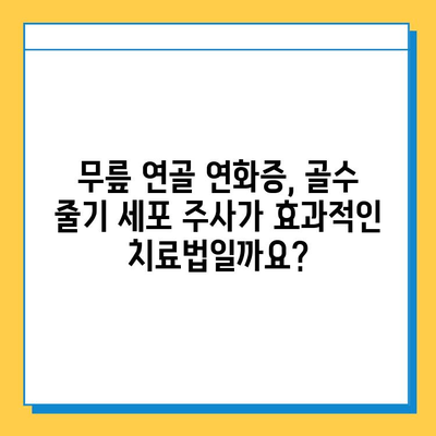 무릎 연골 연화증, 골수 줄기 세포 주사로 치료 가능할까요? | 연골 재생, 치료 효과, 부작용, 비용