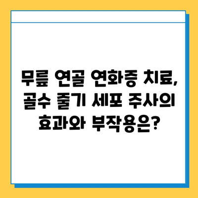 무릎 연골 연화증, 골수 줄기 세포 주사로 치료 가능할까요? | 연골 재생, 치료 효과, 부작용, 비용