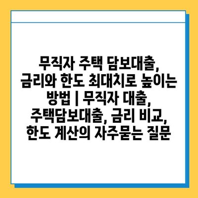 무직자 주택 담보대출, 금리와 한도 최대치로 높이는 방법 | 무직자 대출, 주택담보대출, 금리 비교, 한도 계산