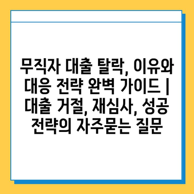 무직자 대출 탈락, 이유와 대응 전략 완벽 가이드 |  대출 거절, 재심사, 성공 전략