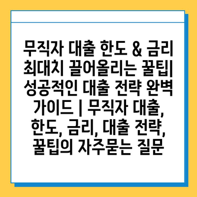 무직자 대출 한도 & 금리 최대치 끌어올리는 꿀팁| 성공적인 대출 전략 완벽 가이드 | 무직자 대출, 한도, 금리, 대출 전략, 꿀팁