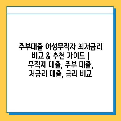 주부대출 여성무직자 최저금리 비교 & 추천 가이드 | 무직자 대출, 주부 대출, 저금리 대출, 금리 비교