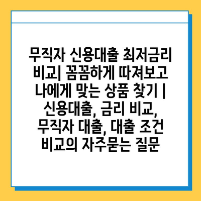 무직자 신용대출 최저금리 비교| 꼼꼼하게 따져보고 나에게 맞는 상품 찾기 | 신용대출, 금리 비교, 무직자 대출, 대출 조건 비교