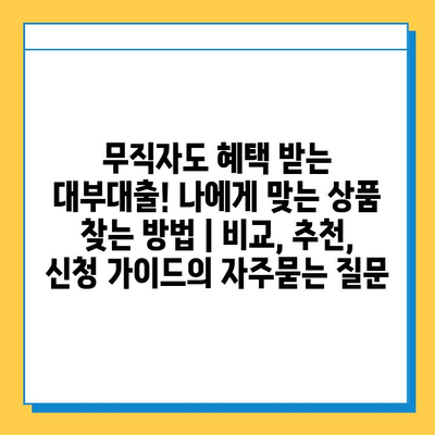 무직자도 혜택 받는 대부대출! 나에게 맞는 상품 찾는 방법 | 비교, 추천, 신청 가이드