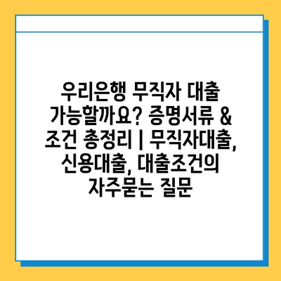 우리은행 무직자 대출 가능할까요? 증명서류 & 조건 총정리 | 무직자대출, 신용대출, 대출조건