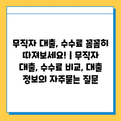 무직자 대출, 수수료 꼼꼼히 따져보세요! | 무직자 대출, 수수료 비교, 대출 정보