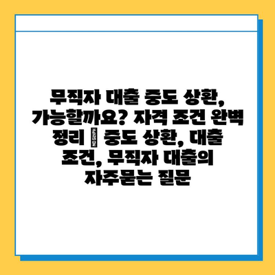 무직자 대출 중도 상환, 가능할까요? 자격 조건 완벽 정리 | 중도 상환, 대출 조건, 무직자 대출