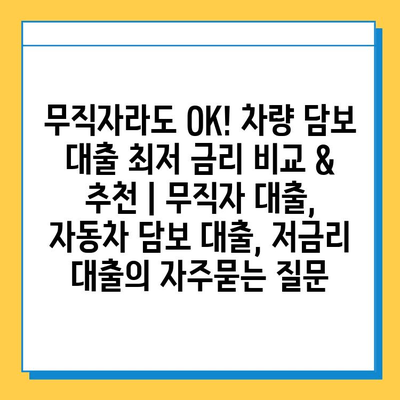 무직자라도 OK! 차량 담보 대출 최저 금리 비교 & 추천 | 무직자 대출, 자동차 담보 대출, 저금리 대출