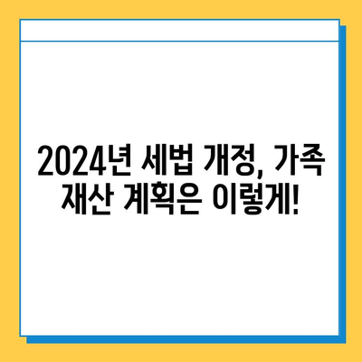 2024년 세법 개정| 상속세·증여세 완화, 자녀 공제 확대로 달라지는 가족 재산 계획 | 상속, 증여, 세금, 절세, 재산 계획