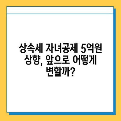 상속세 자녀공제 1인당 5억원 상향? 알아야 할 모든 것 | 상속세, 자녀공제, 세금, 상속, 증여, 개정