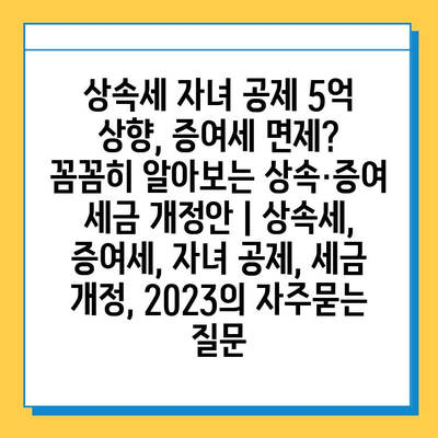 상속세 자녀 공제 5억 상향, 증여세 면제?  꼼꼼히 알아보는 상속·증여 세금 개정안 | 상속세, 증여세, 자녀 공제, 세금 개정, 2023