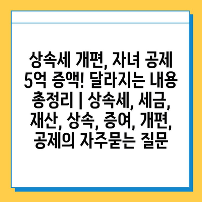 상속세 개편, 자녀 공제 5억 증액! 달라지는 내용 총정리 | 상속세, 세금, 재산, 상속, 증여, 개편, 공제