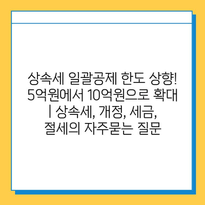 상속세 일괄공제 한도 상향! 5억원에서 10억원으로 확대 | 상속세, 개정, 세금, 절세