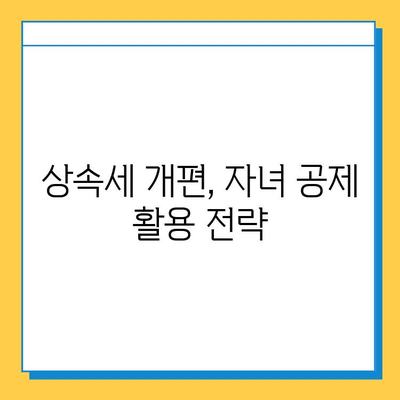 상속세 개편, 자녀 공제 5억 원의 혜택 누리는 방법 | 상속세, 개편, 자녀 공제, 절세 전략