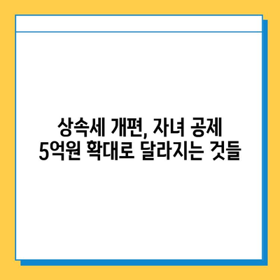 상속세 개편, 자녀 공제 1인당 5억원 확대! 달라지는 상속세 정책 완벽 분석 | 상속세, 상속세 개편, 자녀 공제, 재산세