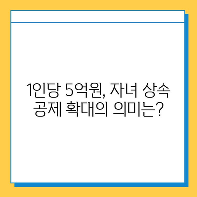 상속세 개편, 자녀 공제 1인당 5억원 확대! 달라지는 상속세 정책 완벽 분석 | 상속세, 상속세 개편, 자녀 공제, 재산세