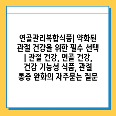 연골관리복합식품| 약화된 관절 건강을 위한 필수 선택 | 관절 건강, 연골 건강, 건강 기능성 식품, 관절 통증 완화