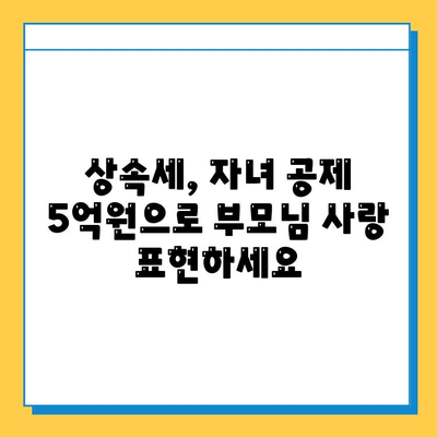 상속세 자녀 공제 5억원, 부모님께 감사의 마음 전하세요 | 상속, 재산세, 절세, 가이드