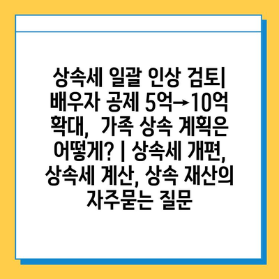 상속세 일괄 인상 검토| 배우자 공제 5억→10억 확대,  가족 상속 계획은 어떻게? | 상속세 개편, 상속세 계산, 상속 재산