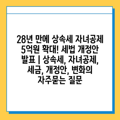 28년 만에 상속세 자녀공제 5억원 확대! 세법 개정안 발표 | 상속세, 자녀공제, 세금, 개정안, 변화