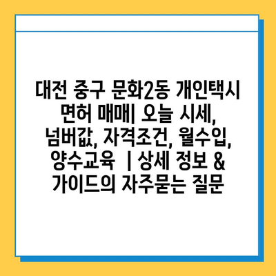 대전 중구 문화2동 개인택시 면허 매매| 오늘 시세, 넘버값, 자격조건, 월수입, 양수교육  | 상세 정보 & 가이드