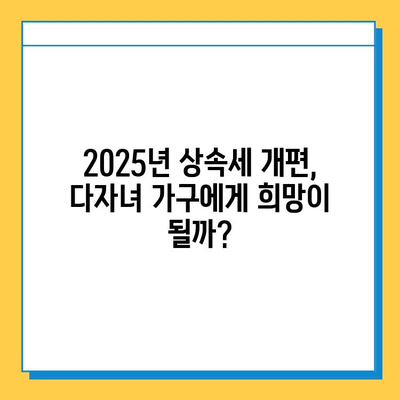 2025년 상속세 개편안 확정| 다자녀 가구, 어떤 혜택 기대할 수 있을까요? | 상속세, 개편, 다자녀, 혜택, 세금