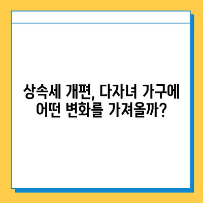 2025년 상속세 개편안 확정| 다자녀 가구, 어떤 혜택 기대할 수 있을까요? | 상속세, 개편, 다자녀, 혜택, 세금